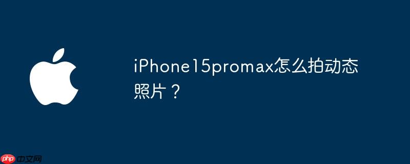 iPhone15promax怎么拍动态照片？