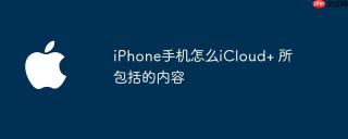 iPhone手机怎么iCloud+ 所包括的内容
