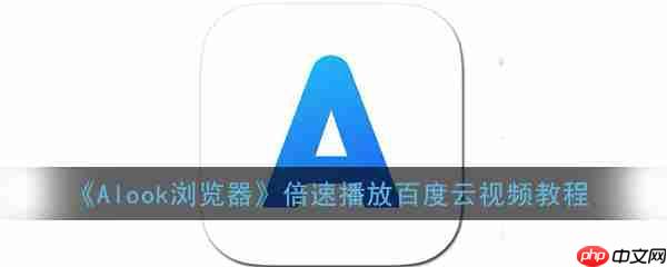 alook browser how to double the speed to see Baidu Cloud specific operation steps