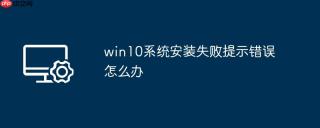 win10系统安装失败提示错误怎么办