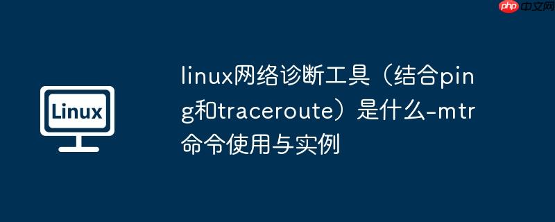 linux网络诊断工具（结合ping和traceroute）是什么-mtr 命令使用与实例
