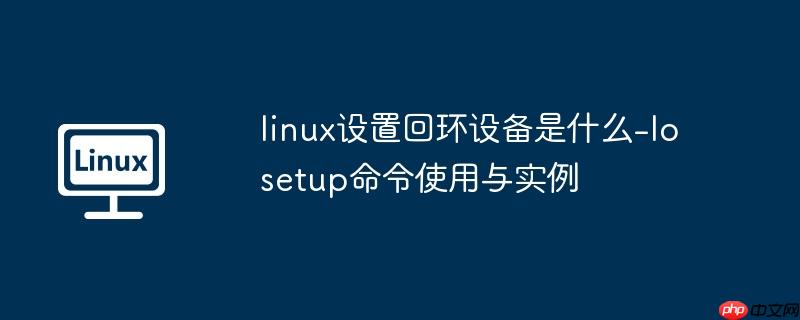 linux设置回环设备是什么-losetup命令使用与实例