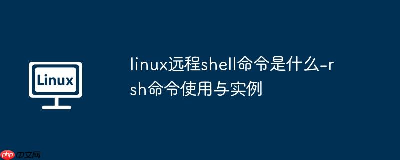 linux远程shell命令是什么-rsh命令使用与实例