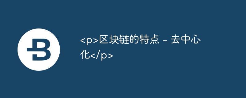 区块链的特点 - 去中心化 - php中文网