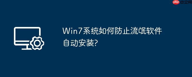 win7系统如何防止流氓软件自动安装?