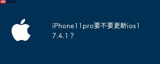 iPhone11pro要不要更新ios17.4.1？