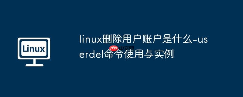 linux删除用户账户是什么-userdel命令使用与实例-小浪学习网