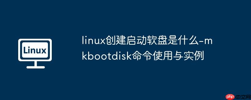 linux创建启动软盘是什么-mkbootdisk命令使用与实例