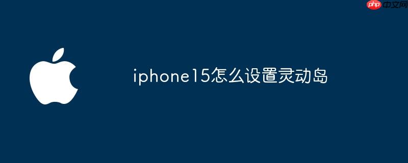 iphone15怎么设置灵动岛