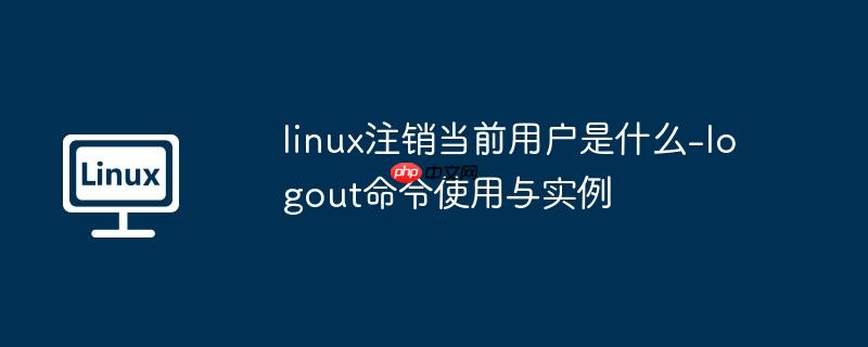 linux注销当前用户是什么-logout命令使用与实例