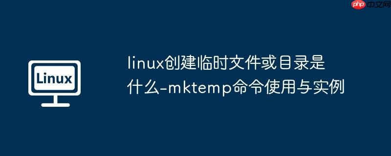 linux创建临时文件或目录是什么-mktemp命令使用与实例