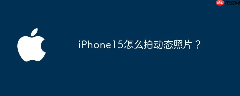 iPhone15怎么拍动态照片？