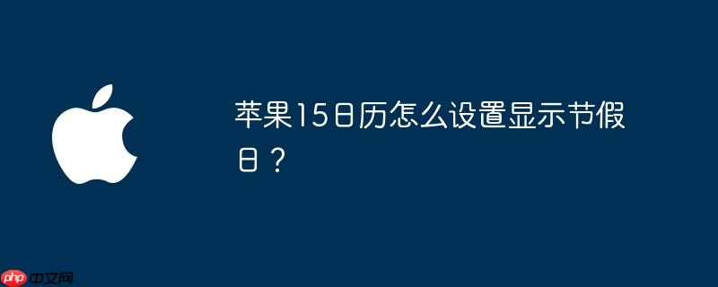 苹果15日历怎么设置显示节假日？