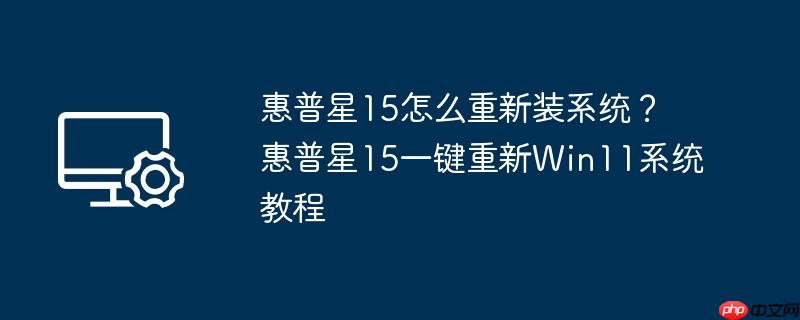 惠普星15怎么重新装系统？惠普星15一键重新Win11系统教程