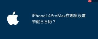iPhone14ProMax在哪里设置节假日日历？