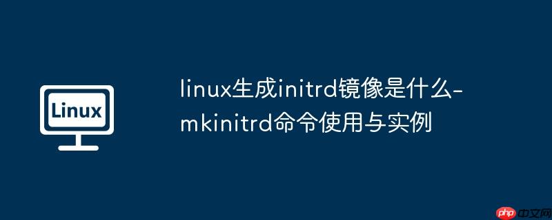 linux生成initrd镜像是什么-mkinitrd命令使用与实例