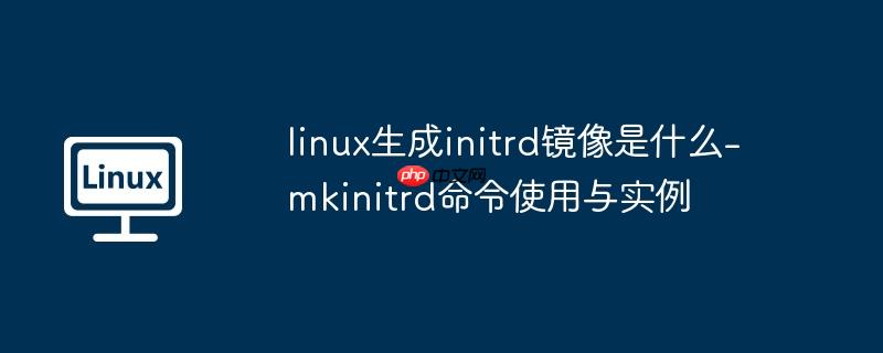 linux生成initrd镜像是什么-mkinitrd命令使用与实例-小浪学习网
