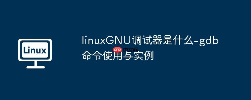 linuxGNU调试器是什么-gdb 命令使用与实例