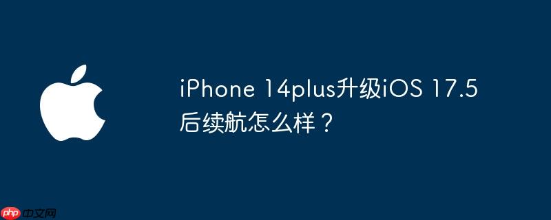 iPhone 14plus升级iOS 17.5后续航怎么样？
