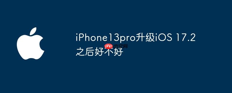 iPhone13pro升级iOS 17.2之后好不好