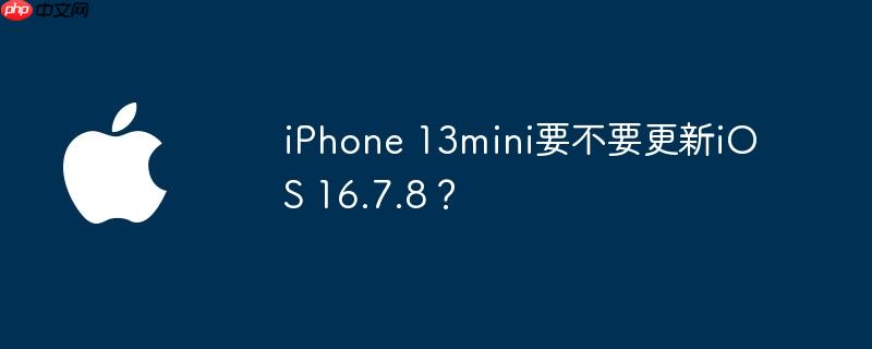 iphone 13mini要不要更新ios 16.7.8？