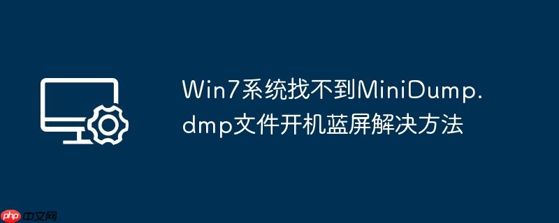 win7系统找不到minidump.dmp文件开机蓝屏解决方法
