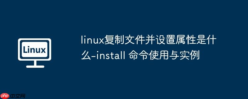 linux复制文件并设置属性是什么-install 命令使用与实例