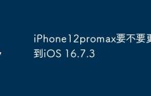 iPhone12promax要不要更新到iOS 16.7.3