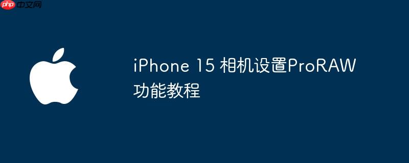 iphone 15 相机设置proraw功能教程