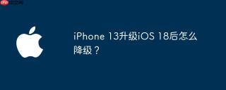 iPhone 13升级iOS 18后怎么降级？