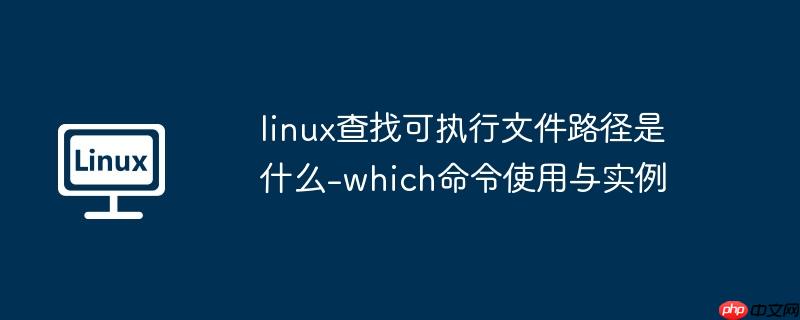 linux查找可执行文件路径是什么-which命令使用与实例