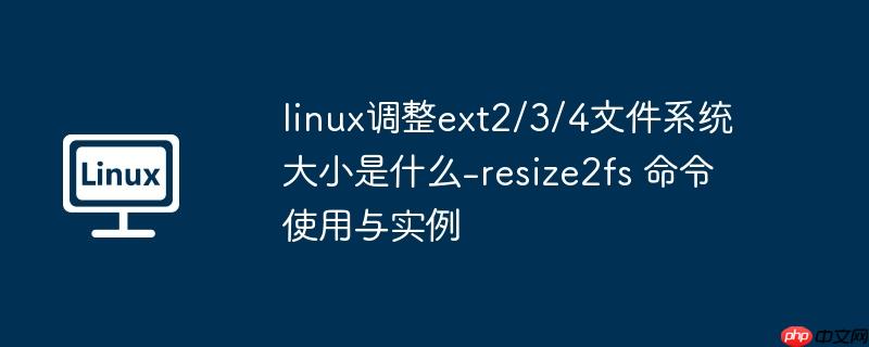 linux调整ext2/3/4文件系统大小是什么-resize2fs 命令使用与实例