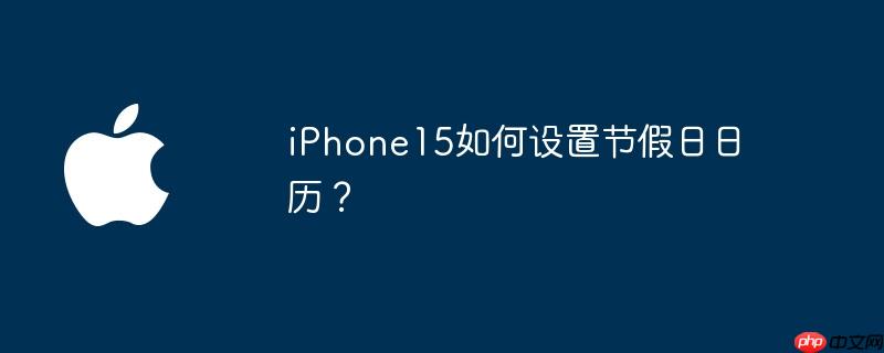 iPhone15如何设置节假日日历？