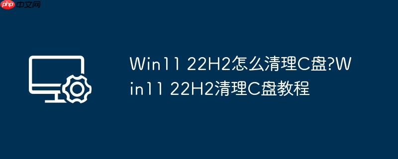 win11 22h2怎么清理c盘?win11 22h2清理c盘教程
