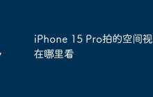 iPhone 15 Pro拍的空間視頻在哪里看