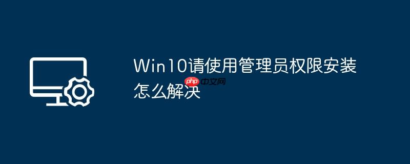 win10请使用管理员权限安装怎么解决