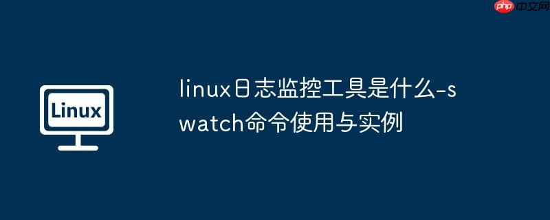 linux日志监控工具是什么-swatch命令使用与实例