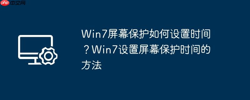 win7屏幕保护如何设置时间？win7设置屏幕保护时间的方法