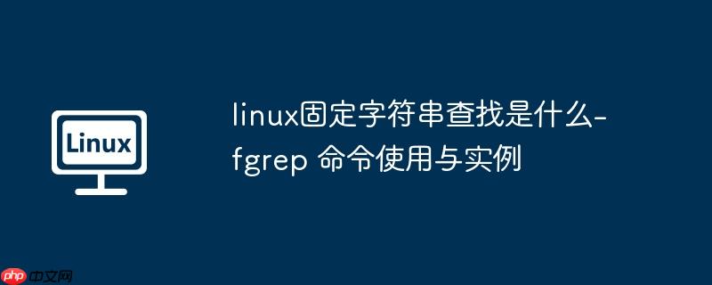 linux固定字符串查找是什么-fgrep 命令使用与实例-小浪学习网