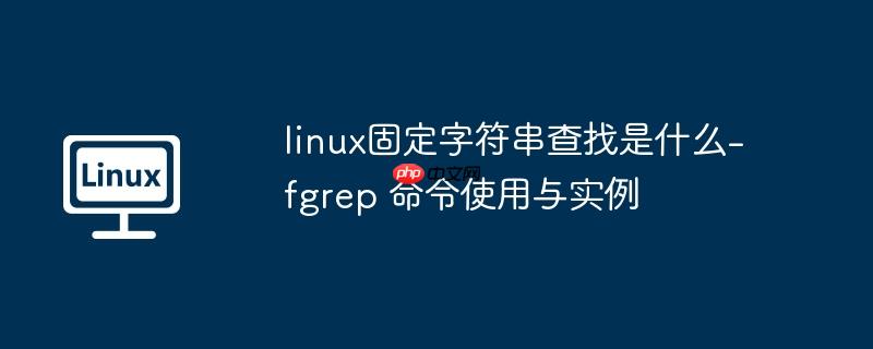 linux固定字符串查找是什么-fgrep 命令使用与实例
