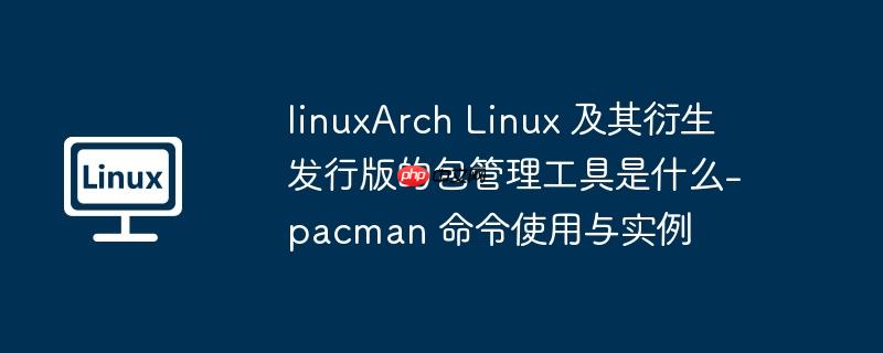 linuxArch Linux 及其衍生发行版的包管理工具是什么-pacman 命令使用与实例-小浪学习网