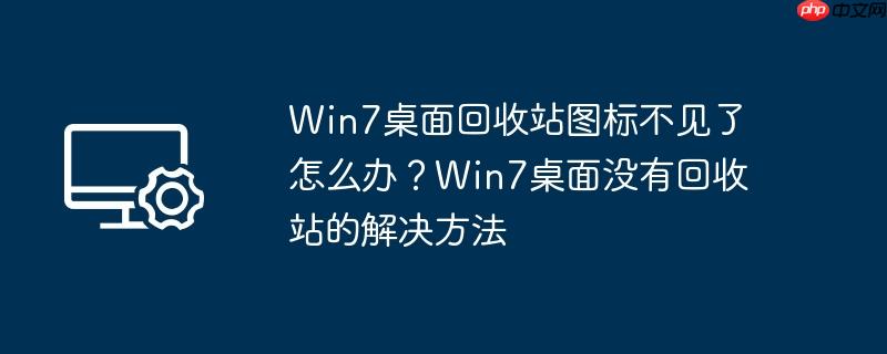 win7桌面回收站图标不见了怎么办？win7桌面没有回收站的解决方法