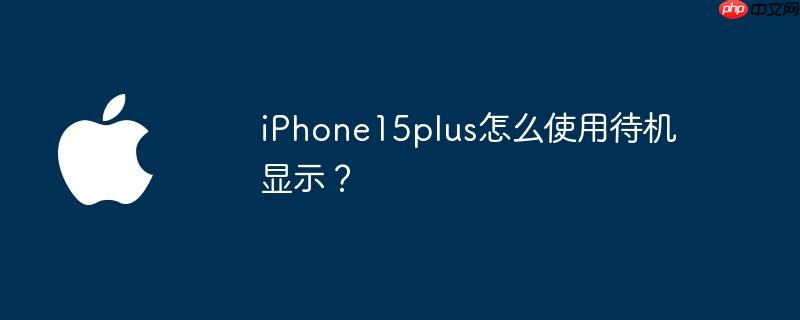 iPhone15plus怎么使用待机显示？