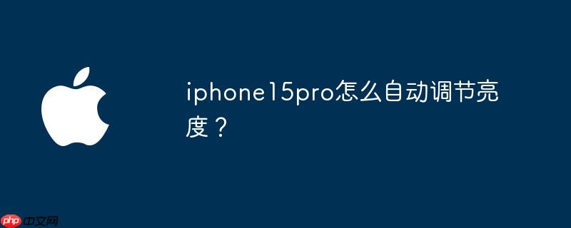 iphone15pro怎么自动调节亮度？