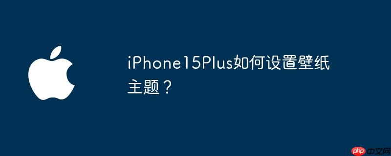 iphone15plus如何设置壁纸主题？