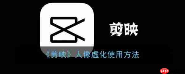 剪映人像虚化怎么使用 剪映人像虚化使用方法