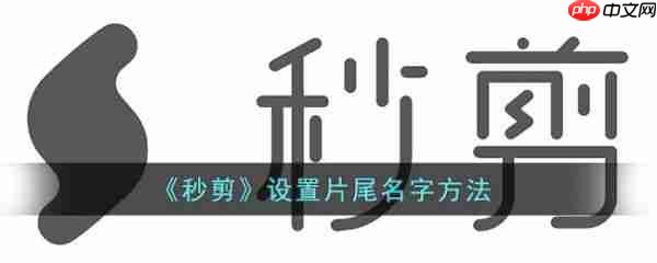 秒剪怎么设置片尾名字  秒剪设置片尾名字方法