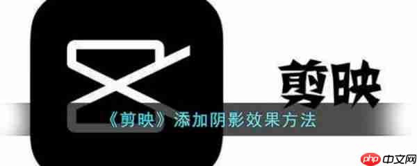 剪映怎么添加阴影 剪映添加阴影教程