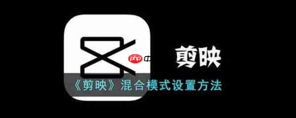 剪映混合模式怎么设置 剪映混合模式设置方法