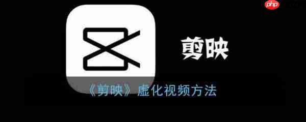 剪映怎么虚化视频 具体操作步骤